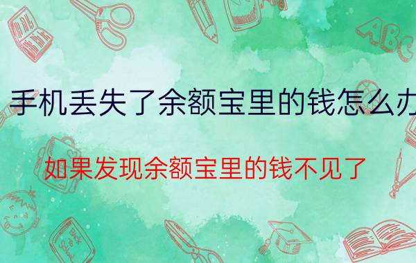 手机丢失了余额宝里的钱怎么办 如果发现余额宝里的钱不见了，你会怎么办？